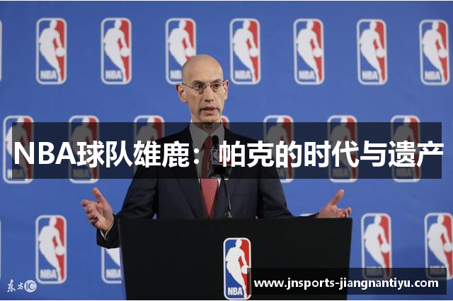 NBA球队雄鹿：帕克的时代与遗产