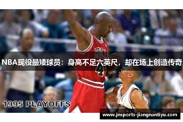 NBA现役最矮球员：身高不足六英尺，却在场上创造传奇
