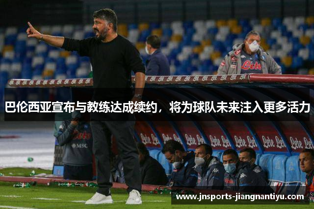 巴伦西亚宣布与教练达成续约，将为球队未来注入更多活力