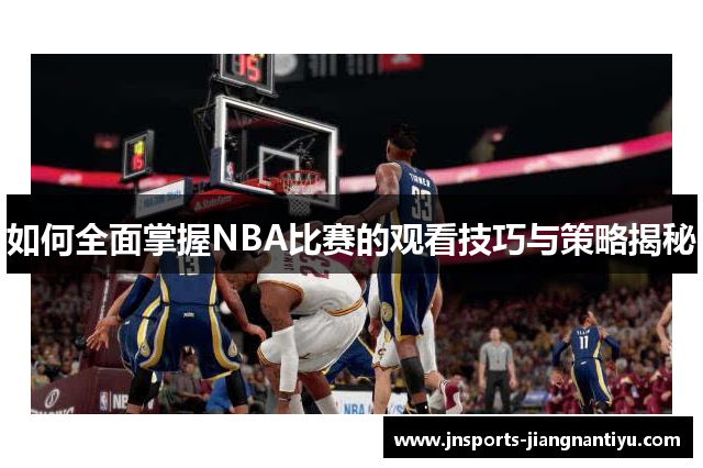 如何全面掌握NBA比赛的观看技巧与策略揭秘
