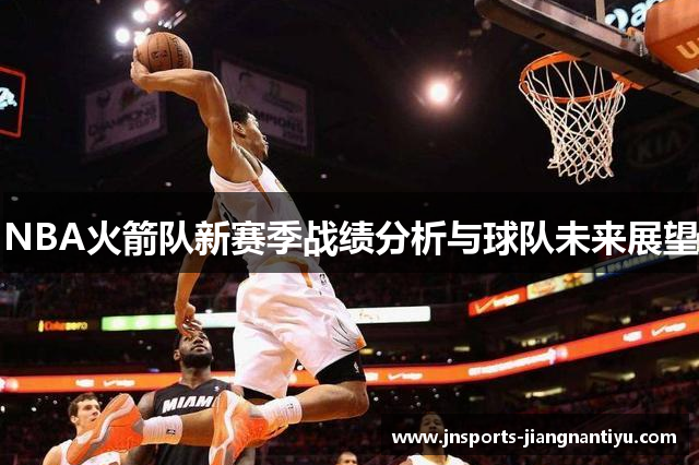 NBA火箭队新赛季战绩分析与球队未来展望
