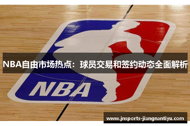 NBA自由市场热点：球员交易和签约动态全面解析