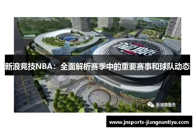 新浪竞技NBA：全面解析赛季中的重要赛事和球队动态
