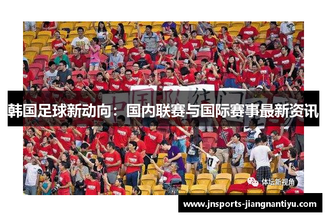 韩国足球新动向：国内联赛与国际赛事最新资讯