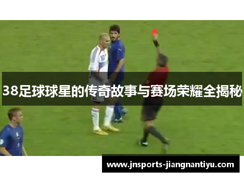 38足球球星的传奇故事与赛场荣耀全揭秘