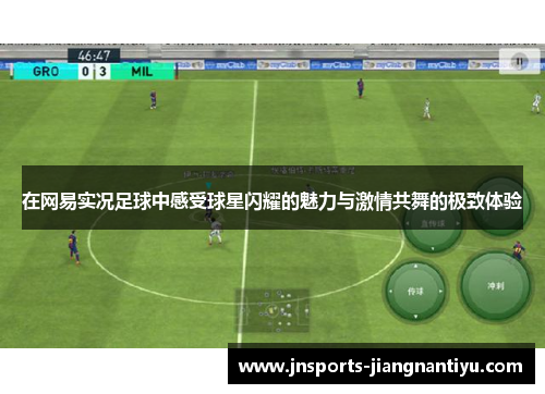在网易实况足球中感受球星闪耀的魅力与激情共舞的极致体验