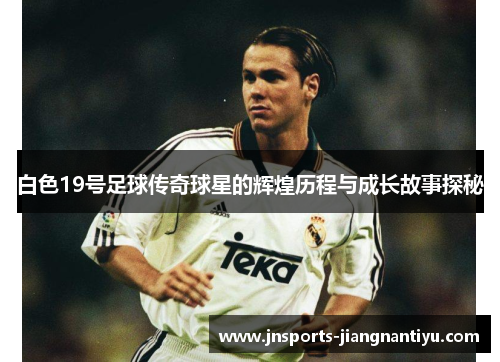 白色19号足球传奇球星的辉煌历程与成长故事探秘