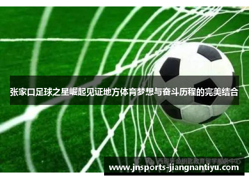 张家口足球之星崛起见证地方体育梦想与奋斗历程的完美结合