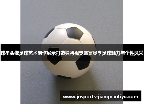 球星头像足球艺术创作展示打造独特视觉盛宴尽享足球魅力与个性风采