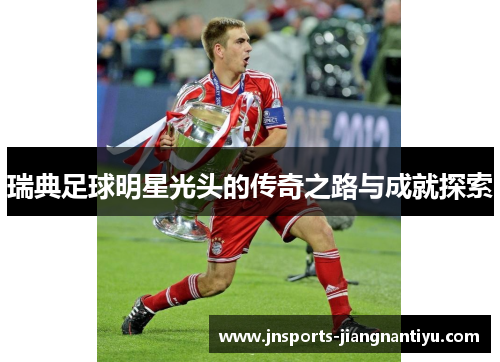 瑞典足球明星光头的传奇之路与成就探索