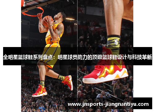 全明星篮球鞋系列盘点：明星球员助力的顶级篮球鞋设计与科技革新