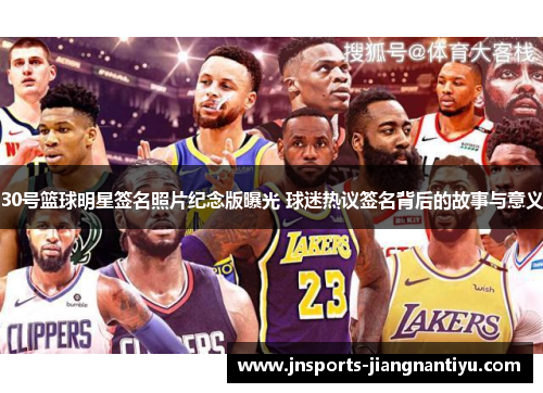 30号篮球明星签名照片纪念版曝光 球迷热议签名背后的故事与意义