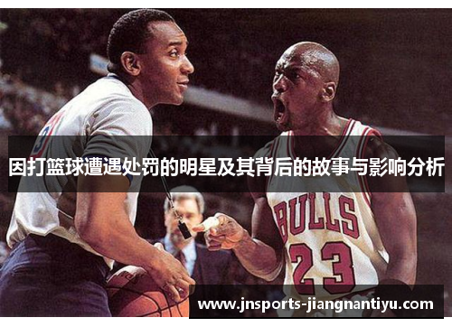因打篮球遭遇处罚的明星及其背后的故事与影响分析