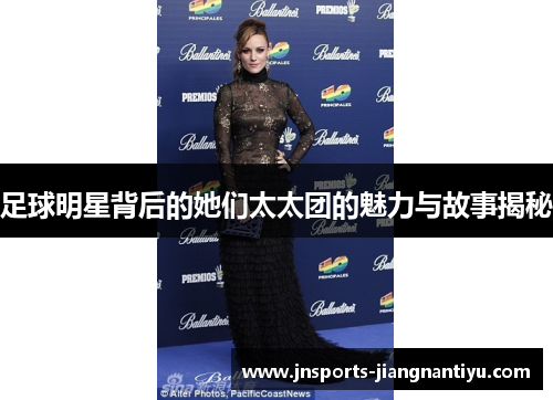 足球明星背后的她们太太团的魅力与故事揭秘